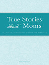 True Stories about Moms (eBook): A Tribute to Maternal Wisdom and Strength